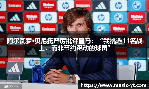 阿尔瓦罗·贝尼托严厉批评皇马：“我挑选11名战士，而非节约跑动的球员”