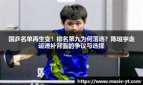国乒名单再生变！排名第九为何落选？陈垣宇走运递补背面的争议与选择