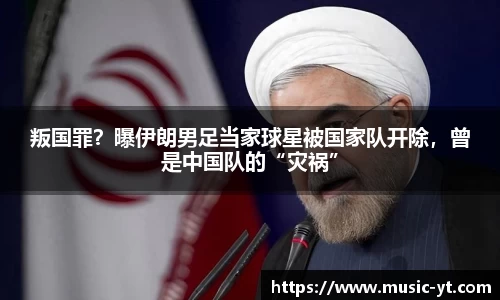 叛国罪？曝伊朗男足当家球星被国家队开除，曾是中国队的“灾祸”